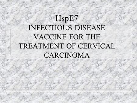 HspE7 INFECTIOUS DISEASE VACCINE FOR THE TREATMENT OF CERVICAL CARCINOMA.