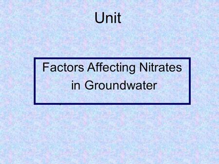 Unit Factors Affecting Nitrates in Groundwater.. 1. Examine the processes of the nitrogen cycle. 2. Identify the source for most chemical nitrogen fertilizers.