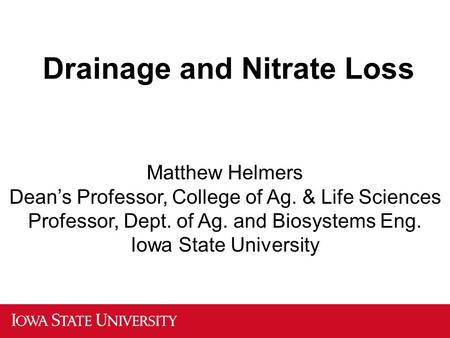 Drainage and Nitrate Loss Matthew Helmers Dean’s Professor, College of Ag. & Life Sciences Professor, Dept. of Ag. and Biosystems Eng. Iowa State University.