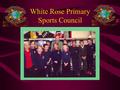 White Rose Primary Sports Council. Why have a Sports Council?  Miss Jones decided on a sports council for a number of reasons: 1.It was very effective.