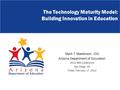 Mark T. Masterson - CIO Arizona Department of Education 2012 MIS Conference San Diego, CA Friday, February 17, 2012 The Technology Maturity Model: Building.