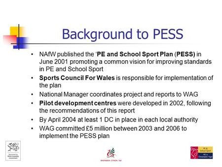 Background to PESS NAfW published the ‘PE and School Sport Plan (PESS) in June 2001 promoting a common vision for improving standards in PE and School.