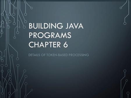 1 BUILDING JAVA PROGRAMS CHAPTER 6 DETAILS OF TOKEN-BASED PROCESSING.