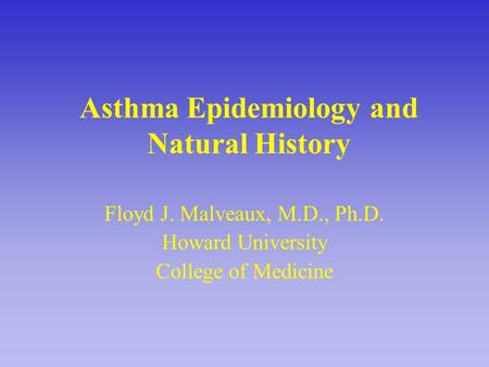 Asthma Epidemiology and Natural History Floyd J. Malveaux, M.D., Ph.D. Howard University College of Medicine.