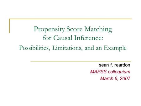 Propensity Score Matching for Causal Inference: Possibilities, Limitations, and an Example sean f. reardon MAPSS colloquium March 6, 2007.