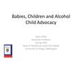 Babies, Children and Alcohol Child Advocacy Dawn Elder Associate Professor Acting HOD Dept of Paediatrics and Child Health University of Otago, Wellington.