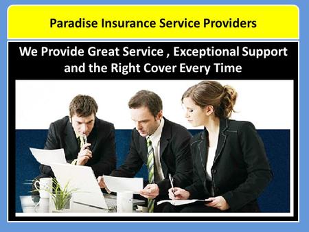 We Provide Great Service, Exceptional Support and the Right Cover Every Time Paradise Insurance Service Providers.