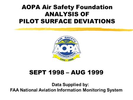 AOPA Air Safety Foundation ANALYSIS OF PILOT SURFACE DEVIATIONS SEPT 1998 – AUG 1999 Data Supplied by: FAA National Aviation Information Monitoring System.