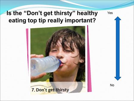 Is the “Don’t get thirsty” healthy eating top tip really important? No Yes.