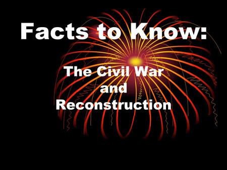 Facts to Know: The Civil War and Reconstruction. Reconstruction Process of allowing the former Confederate states to rejoin the Union. Lasted from 1865.