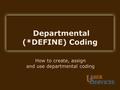 Departmental (*DEFINE) Coding How to create, assign and use departmental coding.