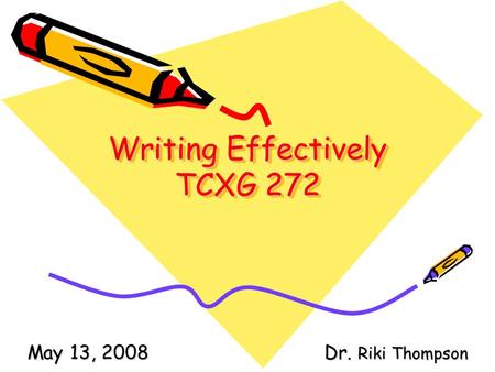 Writing Effectively TCXG 272 May 13, 2008Dr. Riki Thompson.