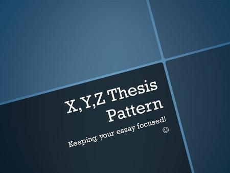 X,Y,Z Thesis Pattern Keeping your essay focused!.