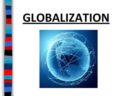 GLOBALIZATION. One of the biggest changes of the mid-20 th century was the rapid increase in globalization What is “globalization”?