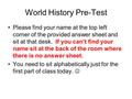 World History Pre-Test Please find your name at the top left corner of the provided answer sheet and sit at that desk. If you can’t find your name sit.