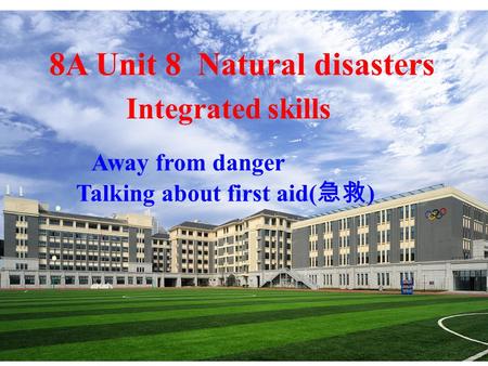 8A Unit 8 Natural disasters Integrated skills Away from danger Talking about first aid( 急救 ) · ·