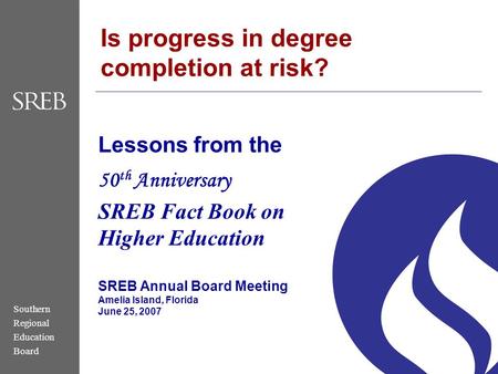 Southern Regional Education Board Lessons from the 50 th Anniversary SREB Fact Book on Higher Education SREB Annual Board Meeting Amelia Island, Florida.