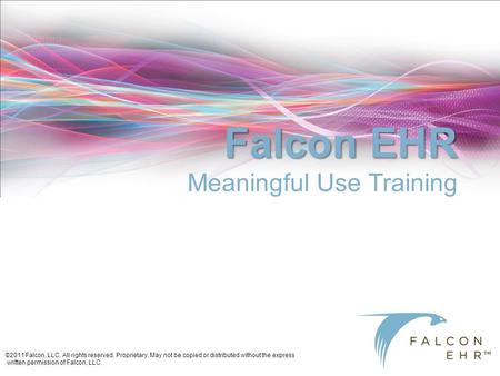 ©2011 Falcon, LLC. All rights reserved. Proprietary. May not be copied or distributed without the express written permission of Falcon, LLC. Falcon EHR.