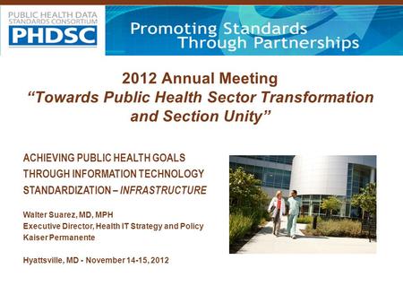 2012 Annual Meeting “Towards Public Health Sector Transformation and Section Unity” ACHIEVING PUBLIC HEALTH GOALS THROUGH INFORMATION TECHNOLOGY STANDARDIZATION.