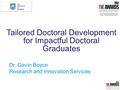 Tailored Doctoral Development for Impactful Doctoral Graduates Dr. Gavin Boyce Research and Innovation Services.