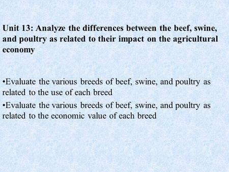 Unit 13: Analyze the differences between the beef, swine, and poultry as related to their impact on the agricultural economy Evaluate the various breeds.