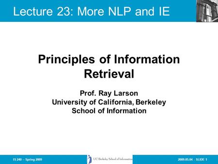 2009.05.04 - SLIDE 1IS 240 – Spring 2009 Prof. Ray Larson University of California, Berkeley School of Information Principles of Information Retrieval.