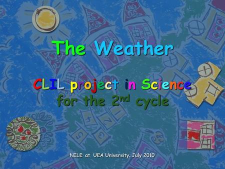 The Weather CLIL project in Science for the 2nd cycle NILE at UEA University. July 2010.