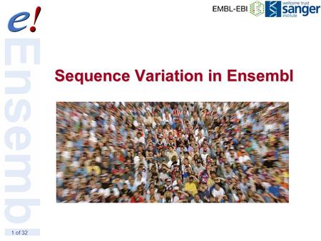 1 of 32 Sequence Variation in Ensembl. 2 of 32 Outline SNPs SNPs in Ensembl Haplotypes & Linkage Disequilibrium SNPs in BioMart HapMap project Strain-specific.