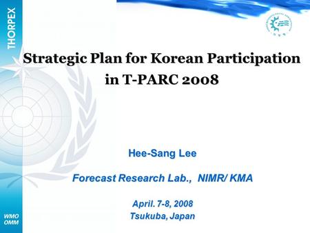 Strategic Plan for Korean Participation in T-PARC 2008 Hee-Sang Lee Forecast Research Lab., NIMR/ KMA April. 7-8, 2008 Tsukuba, Japan.