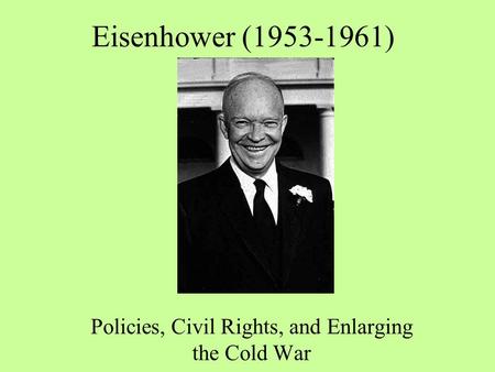 Eisenhower (1953-1961) Policies, Civil Rights, and Enlarging the Cold War.