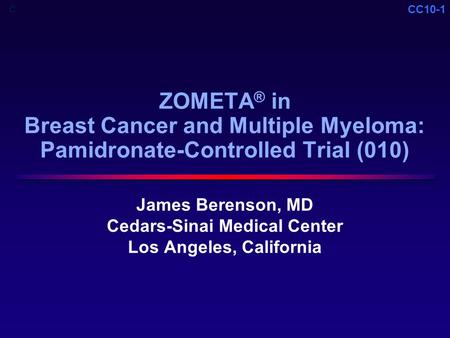 CC10-1 ZOMETA ® in Breast Cancer and Multiple Myeloma: Pamidronate-Controlled Trial (010) James Berenson, MD Cedars-Sinai Medical Center Los Angeles, California.