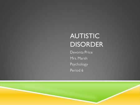 AUTISTIC DISORDER Devonta Price Mrs. Marsh Psychology Period 6.