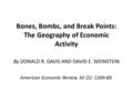 Bones, Bombs, and Break Points: The Geography of Economic Activity By DONALD R. DAVIS AND DAVID E. WEINSTEIN American Economic Review, 92 (5): 1269-89.