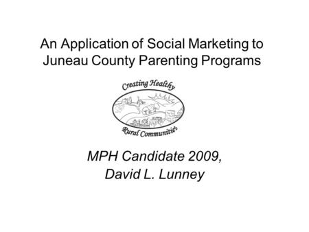 An Application of Social Marketing to Juneau County Parenting Programs MPH Candidate 2009, David L. Lunney.