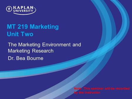 MT 219 Marketing Unit Two The Marketing Environment and Marketing Research Dr. Bea Bourne Note: This seminar will be recorded by the instructor.