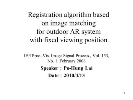 1 Registration algorithm based on image matching for outdoor AR system with fixed viewing position IEE Proc.-Vis. Image Signal Process., Vol. 153, No.