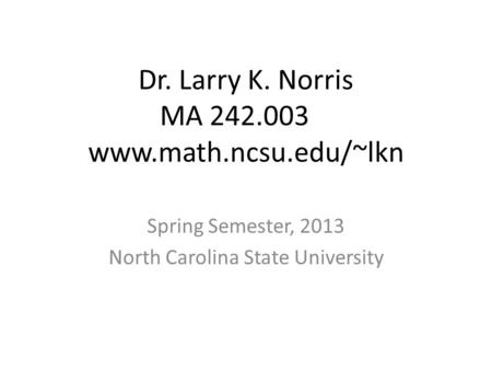 Dr. Larry K. Norris MA 242.003 www.math.ncsu.edu/~lkn Spring Semester, 2013 North Carolina State University.