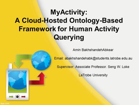 MyActivity: A Cloud-Hosted Ontology-Based Framework for Human Activity Querying Amin BakhshandehAbkear   Supervisor: