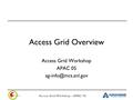 Access Grid Workshop – APAC ‘05 Access Grid Overview Access Grid Workshop APAC 05