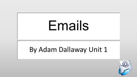 Emails By Adam Dallaway Unit 1. Sending an email.