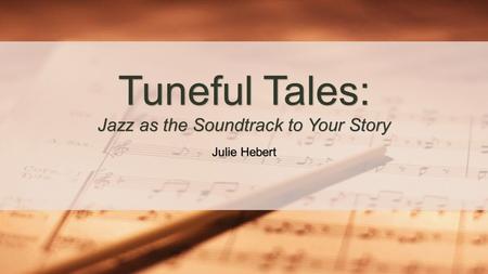 Julie Hebert Tuneful Tales: Jazz as the Soundtrack to Your Story.