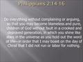 Do everything without complaining or arguing, so that you may become blameless and pure, children of God without fault in a crooked and depraved generation,