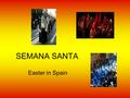 SEMANA SANTA Easter in Spain. Semana Santa “Holy Week” Celebrated throughout Spain but the most spectacular celebrations are in Sevilla in Andalucia.