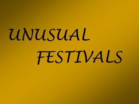 UNUSUAL FESTIVALS.  Have you ever attended to a festival or celebration?  What was it?  What unique or unusual festivals do you know? What makes them.