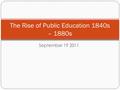 September 19 2011 The Rise of Public Education 1840s – 1880s.