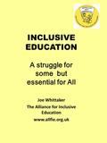 Joe Whittaker The Alliance for Inclusive Education www.allfie.org.uk INCLUSIVE EDUCATION A struggle for some but essential for All.