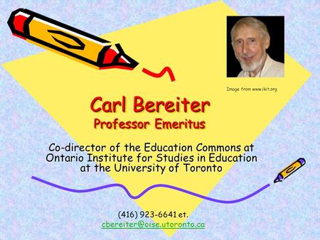 Carl Bereiter Professor Emeritus Co-director of the Education Commons at Ontario Institute for Studies in Education at the University of Toronto (416)