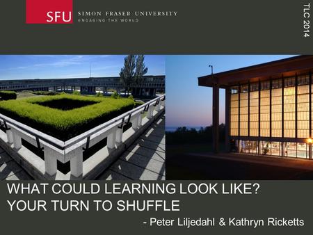 TLC 2014 WHAT COULD LEARNING LOOK LIKE? YOUR TURN TO SHUFFLE - Peter Liljedahl & Kathryn Ricketts.