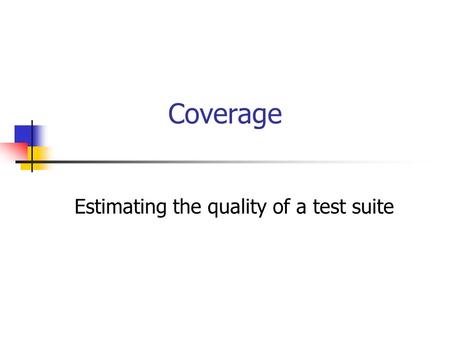 Coverage Estimating the quality of a test suite. 2 Code Coverage A code coverage model calls out the parts of an implementation that must be exercised.