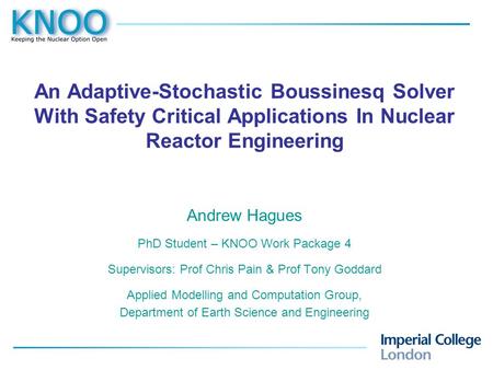 An Adaptive-Stochastic Boussinesq Solver With Safety Critical Applications In Nuclear Reactor Engineering Andrew Hagues PhD Student – KNOO Work Package.